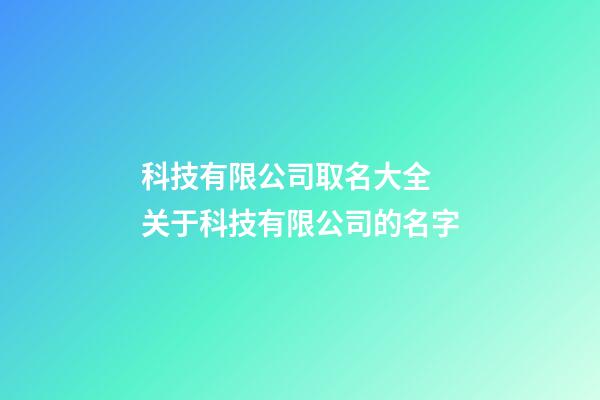 科技有限公司取名大全 关于科技有限公司的名字-第1张-公司起名-玄机派